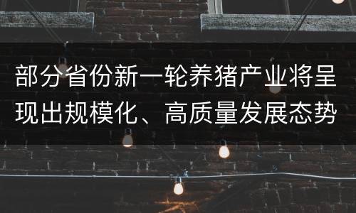 部分省份新一轮养猪产业将呈现出规模化、高质量发展态势