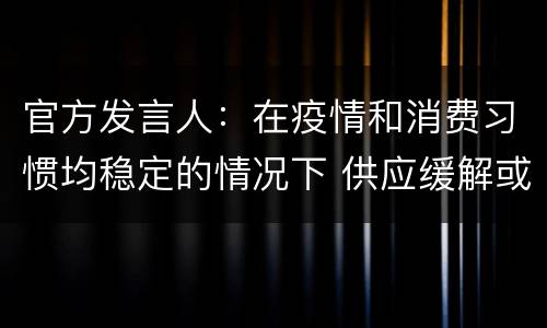 官方发言人：在疫情和消费习惯均稳定的情况下 供应缓解或在明年