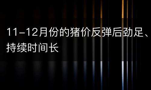 11-12月份的猪价反弹后劲足、持续时间长