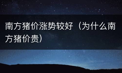 南方猪价涨势较好（为什么南方猪价贵）