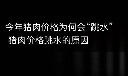 今年猪肉价格为何会“跳水” 猪肉价格跳水的原因
