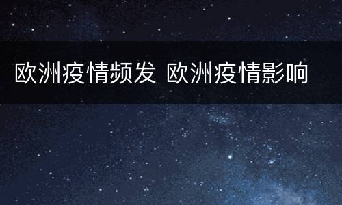 欧洲疫情频发 欧洲疫情影响