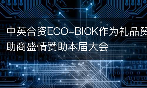中英合资ECO-BIOK作为礼品赞助商盛情赞助本届大会