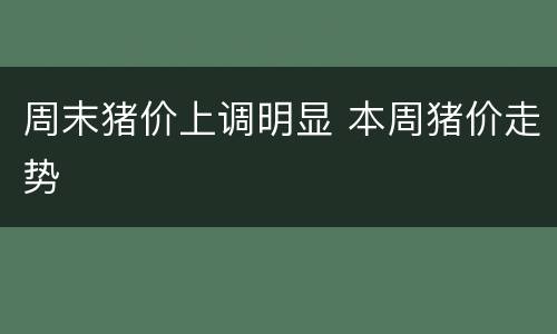 周末猪价上调明显 本周猪价走势