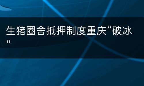 生猪圈舍抵押制度重庆“破冰”