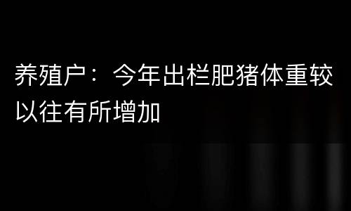 养殖户：今年出栏肥猪体重较以往有所增加