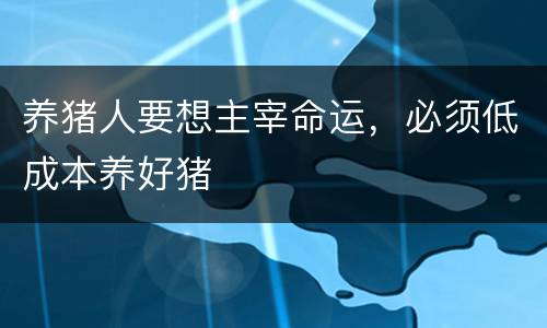 养猪人要想主宰命运，必须低成本养好猪