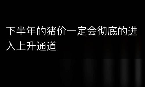下半年的猪价一定会彻底的进入上升通道