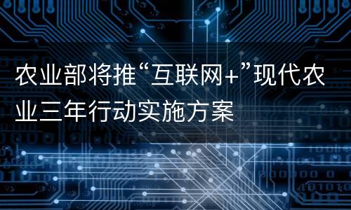 农业部将推“互联网+”现代农业三年行动实施方案