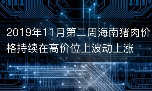 2019年11月第二周海南猪肉价格持续在高价位上波动上涨