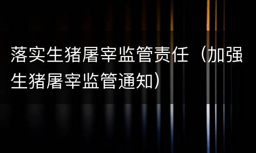 落实生猪屠宰监管责任（加强生猪屠宰监管通知）
