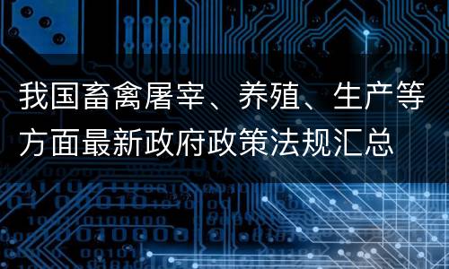 我国畜禽屠宰、养殖、生产等方面最新政府政策法规汇总