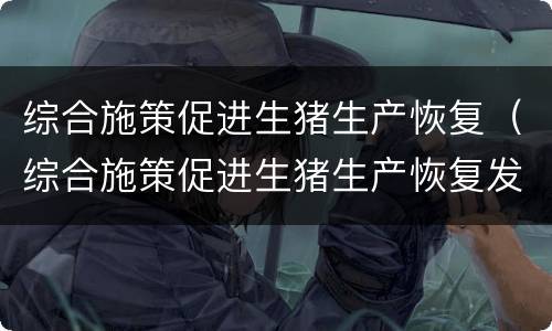 综合施策促进生猪生产恢复（综合施策促进生猪生产恢复发展）