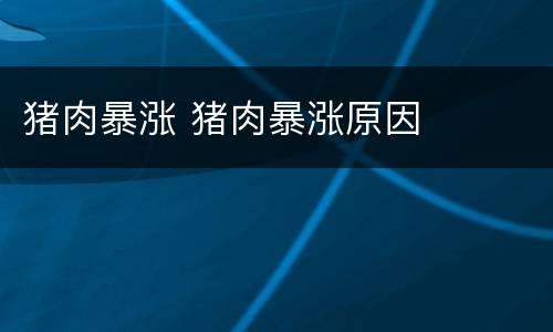 猪肉暴涨 猪肉暴涨原因