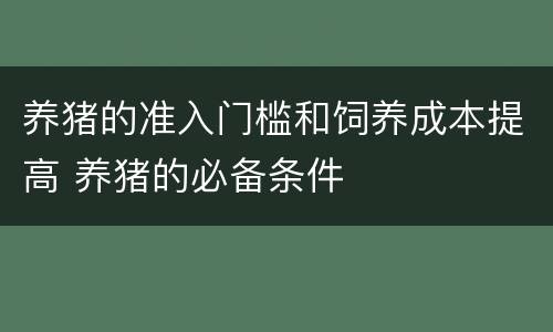 养猪的准入门槛和饲养成本提高 养猪的必备条件