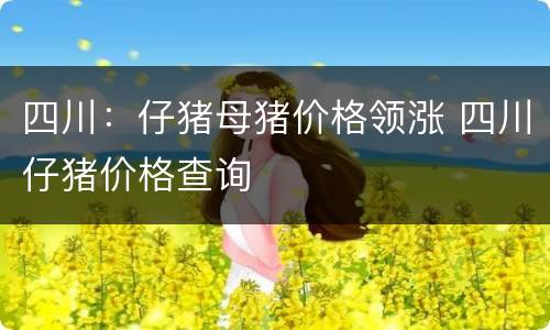 四川：仔猪母猪价格领涨 四川仔猪价格查询