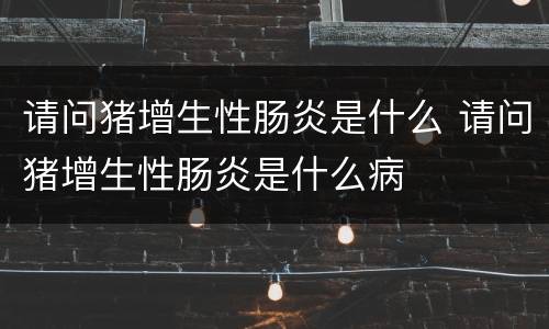 请问猪增生性肠炎是什么 请问猪增生性肠炎是什么病