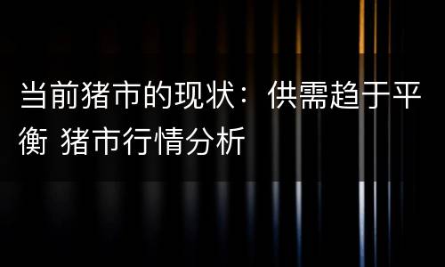 当前猪市的现状：供需趋于平衡 猪市行情分析