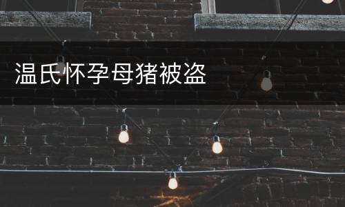 温氏怀孕母猪被盗