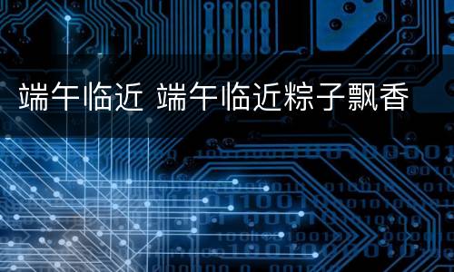 端午临近 端午临近粽子飘香