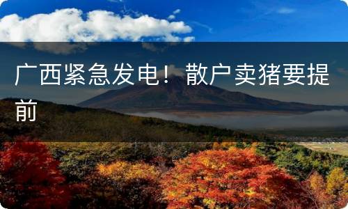 广西紧急发电！散户卖猪要提前