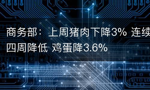 商务部：上周猪肉下降3% 连续四周降低 鸡蛋降3.6%