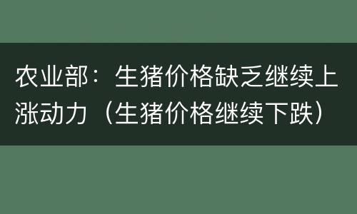 农业部：生猪价格缺乏继续上涨动力（生猪价格继续下跌）