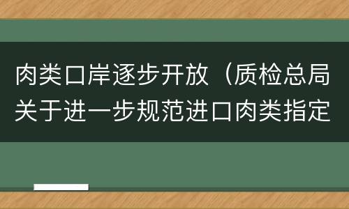 肉类口岸逐步开放（质检总局关于进一步规范进口肉类指定口岸管理的公告）