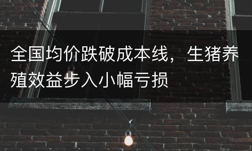 全国均价跌破成本线，生猪养殖效益步入小幅亏损
