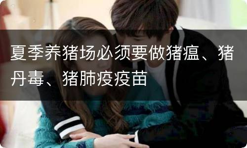 夏季养猪场必须要做猪瘟、猪丹毒、猪肺疫疫苗