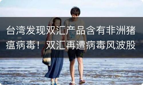 台湾发现双汇产品含有非洲猪瘟病毒！双汇再遭病毒风波股价大跌