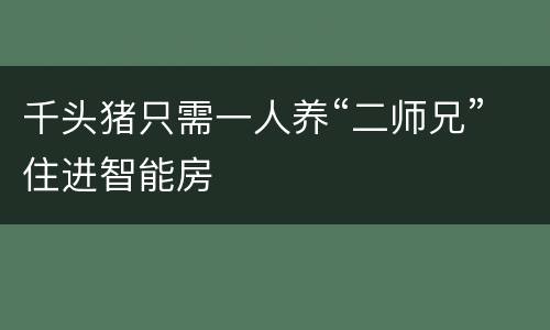 千头猪只需一人养“二师兄”住进智能房
