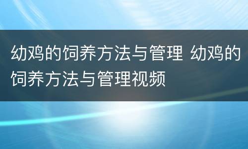 幼鸡的饲养方法与管理 幼鸡的饲养方法与管理视频