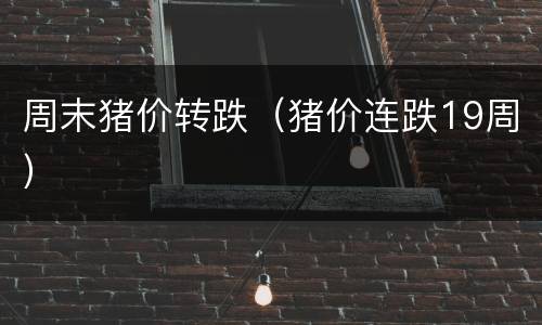 周末猪价转跌（猪价连跌19周）