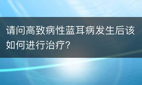 请问高致病性蓝耳病发生后该如何进行治疗？