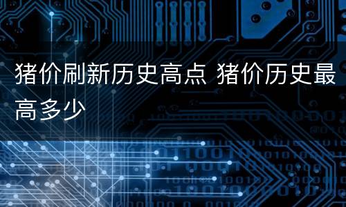 猪价刷新历史高点 猪价历史最高多少