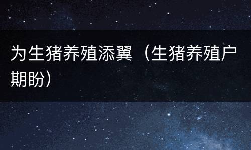 为生猪养殖添翼（生猪养殖户期盼）