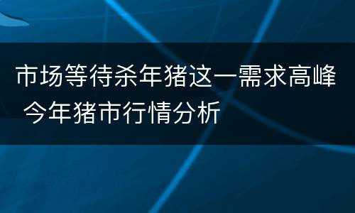 市场等待杀年猪这一需求高峰 今年猪市行情分析