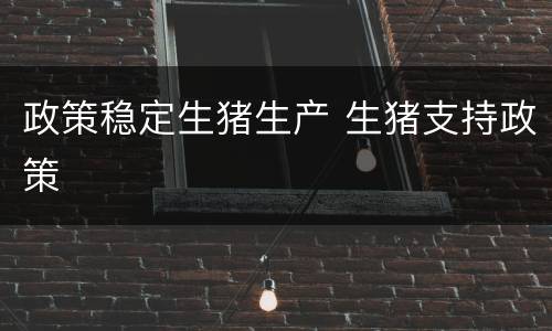 政策稳定生猪生产 生猪支持政策