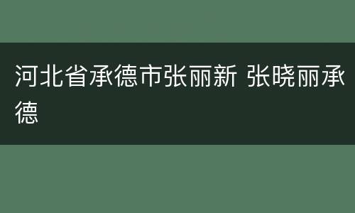 河北省承德市张丽新 张晓丽承德