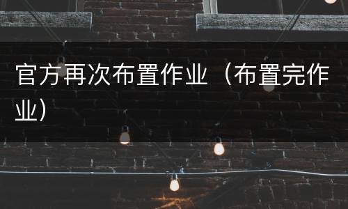 官方再次布置作业（布置完作业）