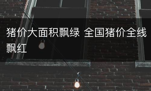 猪价大面积飘绿 全国猪价全线飘红