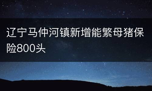辽宁马仲河镇新增能繁母猪保险800头