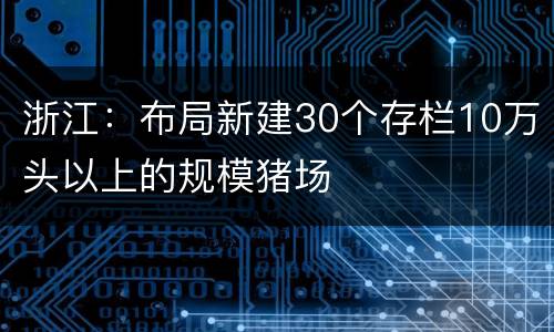 浙江：布局新建30个存栏10万头以上的规模猪场