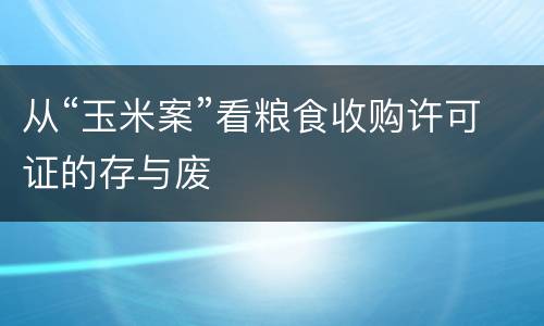 从“玉米案”看粮食收购许可证的存与废