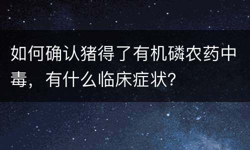 如何确认猪得了有机磷农药中毒，有什么临床症状？