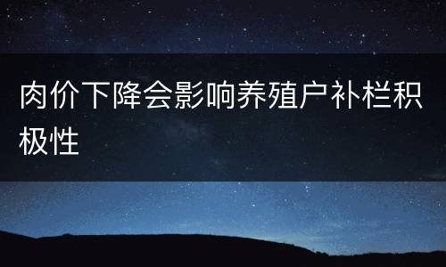 肉价下降会影响养殖户补栏积极性