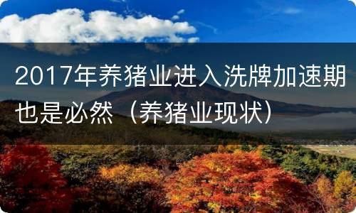 2017年养猪业进入洗牌加速期也是必然（养猪业现状）