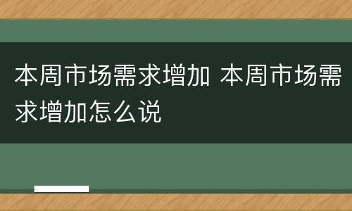 本周市场需求增加 本周市场需求增加怎么说