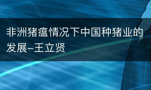 非洲猪瘟情况下中国种猪业的发展-王立贤